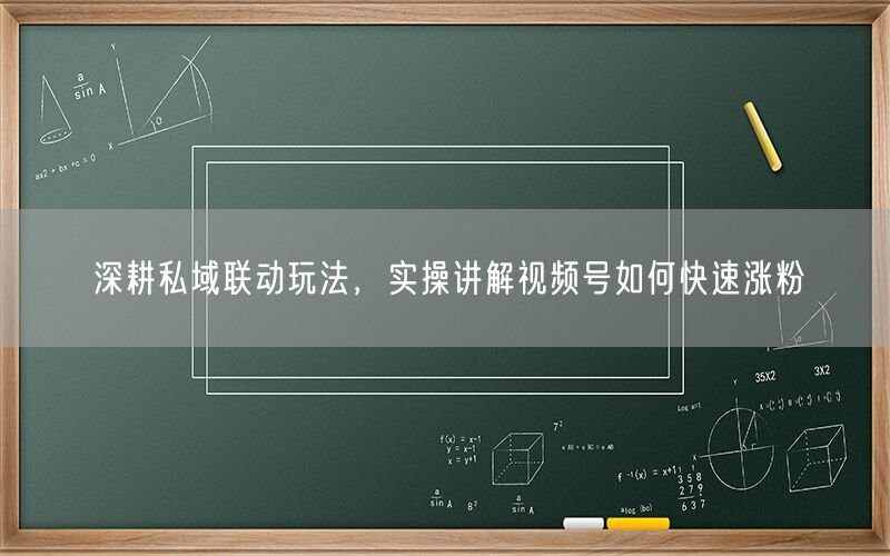 深耕私域联动玩法，实操讲解视频号如何快速涨粉