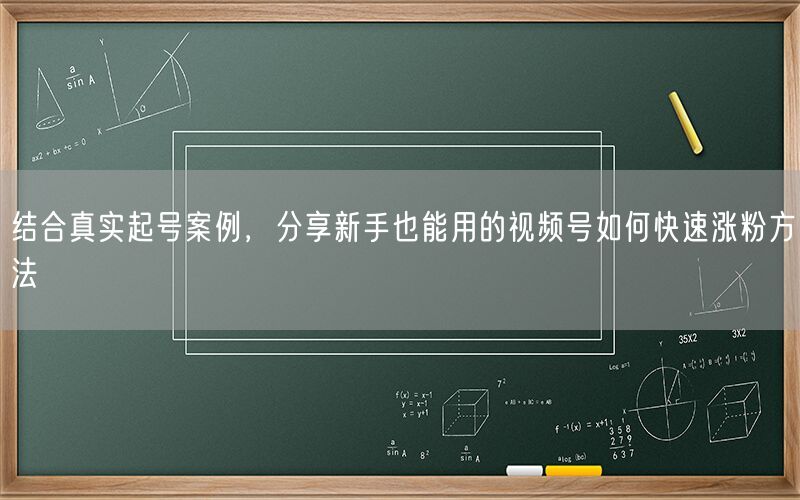 结合真实起号案例，分享新手也能用的视频号如何快速涨粉方法