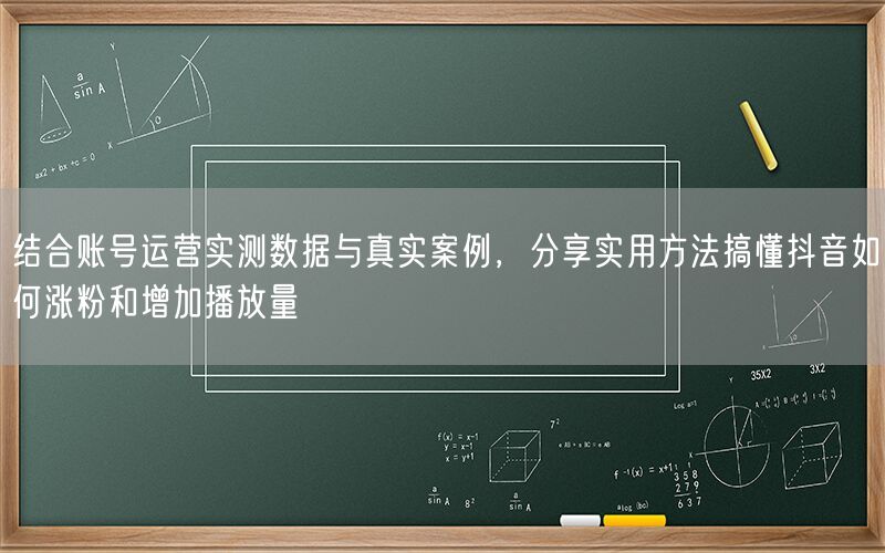 结合账号运营实测数据与真实案例，分享实用方法搞懂抖音如何涨粉和增加播放量