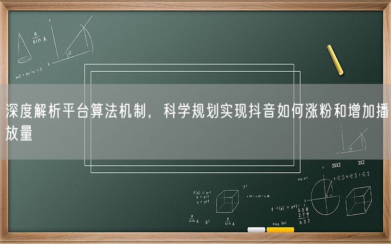 深度解析平台算法机制，科学规划实现抖音如何涨粉和增加播放量
