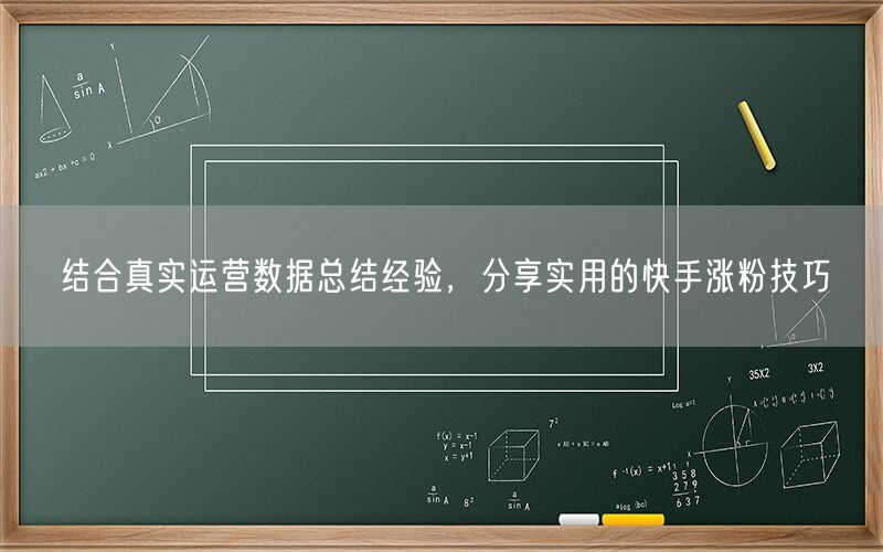 结合真实运营数据总结经验，分享实用的快手涨粉技巧