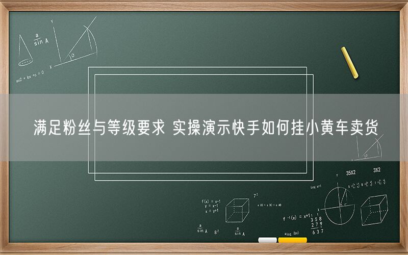 满足粉丝与等级要求 实操演示快手如何挂小黄车卖货