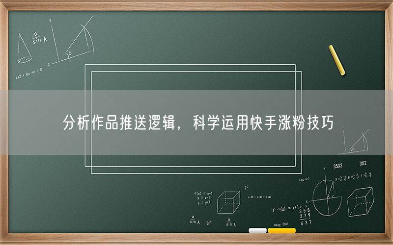 分析作品推送逻辑，科学运用快手涨粉技巧