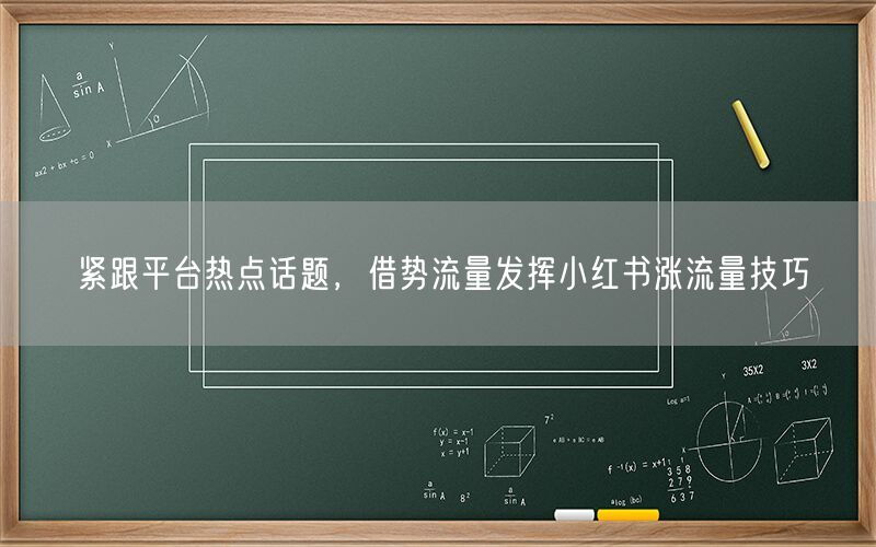 紧跟平台热点话题，借势流量发挥小红书涨流量技巧