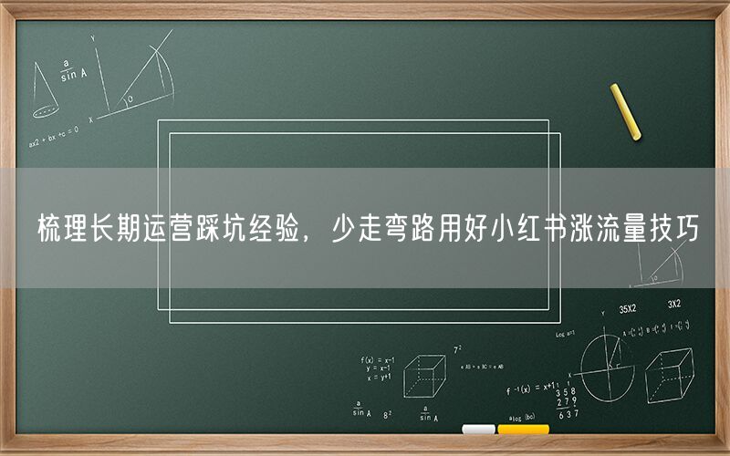梳理长期运营踩坑经验，少走弯路用好小红书涨流量技巧
