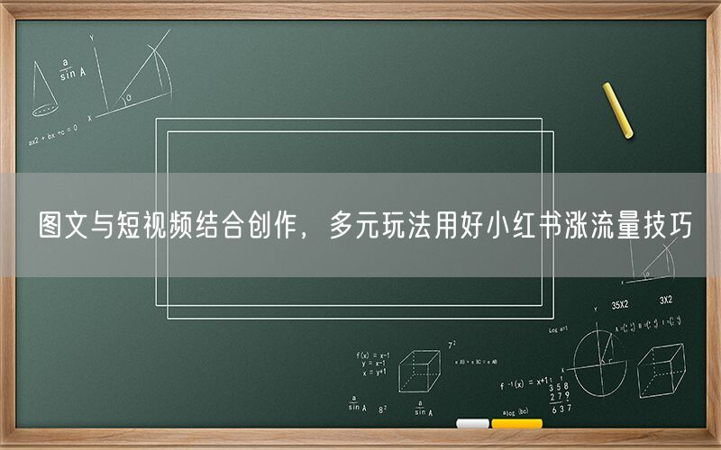 图文与短视频结合创作，多元玩法用好小红书涨流量技巧