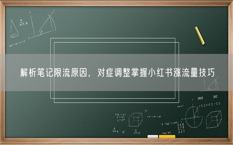 解析笔记限流原因，对症调整掌握小红书涨流量技巧