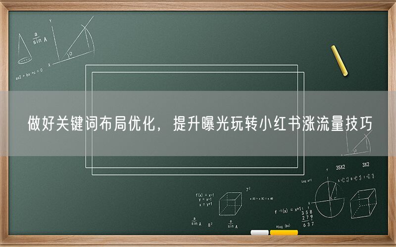 做好关键词布局优化，提升曝光玩转小红书涨流量技巧