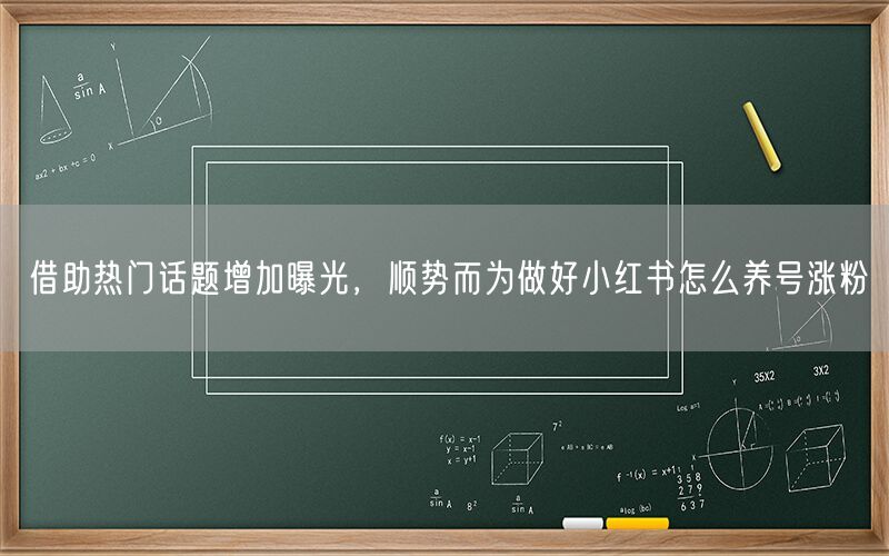借助热门话题增加曝光，顺势而为做好小红书怎么养号涨粉