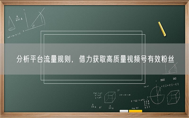 分析平台流量规则，借力获取高质量视频号有效粉丝