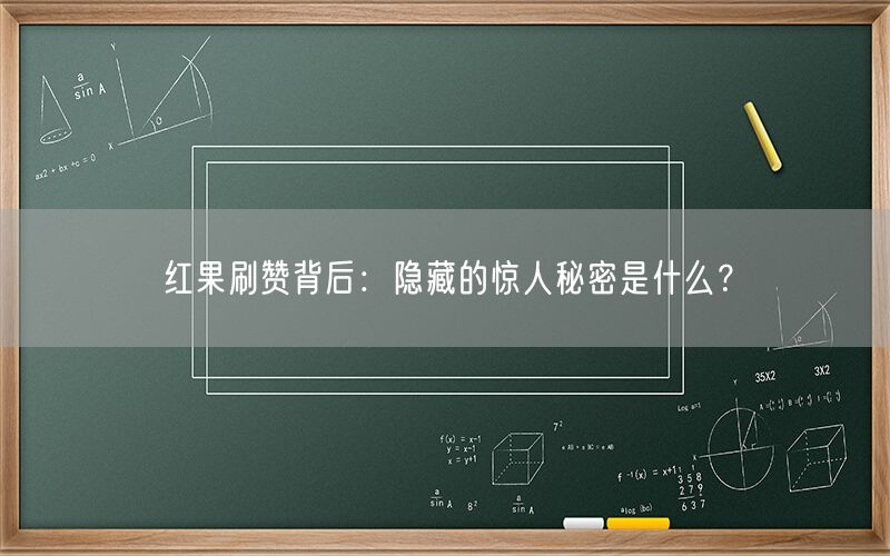 红果刷赞背后：隐藏的惊人秘密是什么？