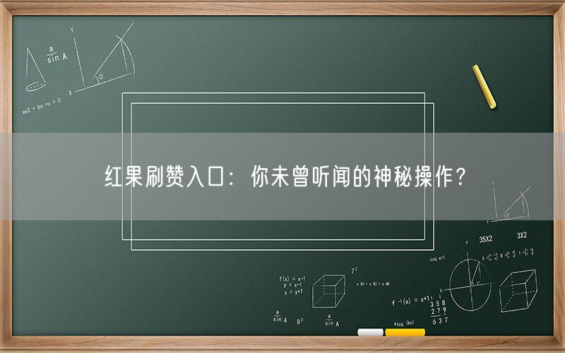 红果刷赞入口：你未曾听闻的神秘操作？