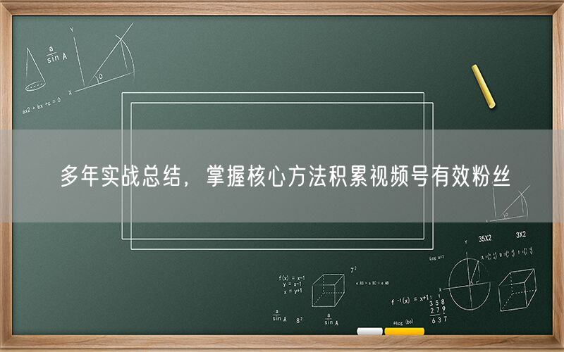多年实战总结，掌握核心方法积累视频号有效粉丝