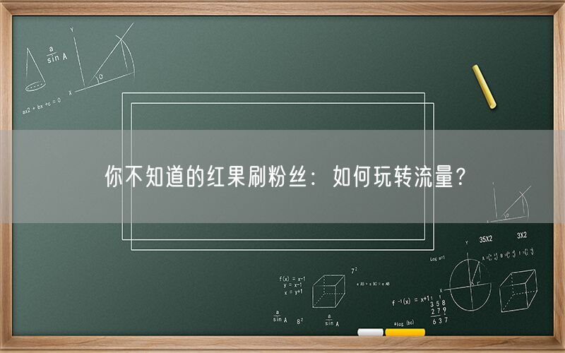 你不知道的红果刷粉丝：如何玩转流量？