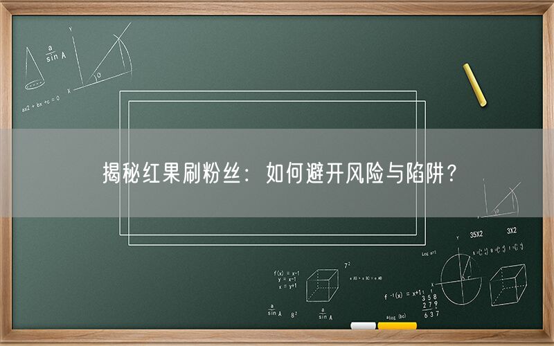 揭秘红果刷粉丝：如何避开风险与陷阱？