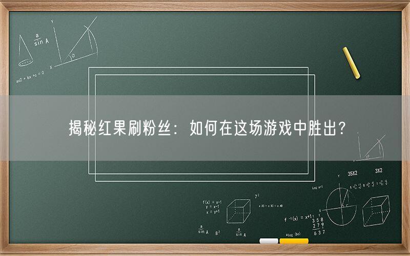 揭秘红果刷粉丝：如何在这场游戏中胜出？