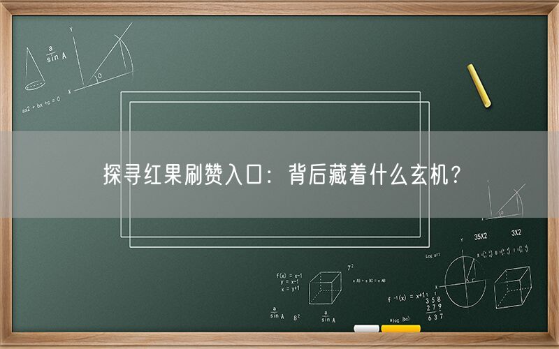 探寻红果刷赞入口：背后藏着什么玄机？