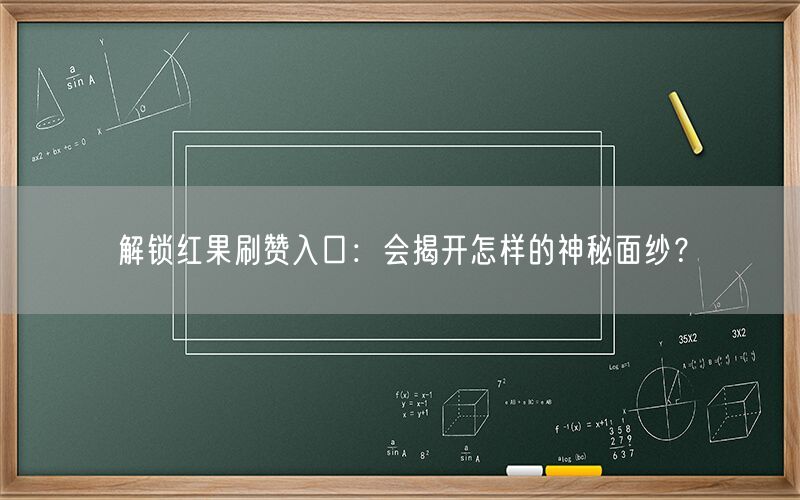解锁红果刷赞入口：会揭开怎样的神秘面纱？