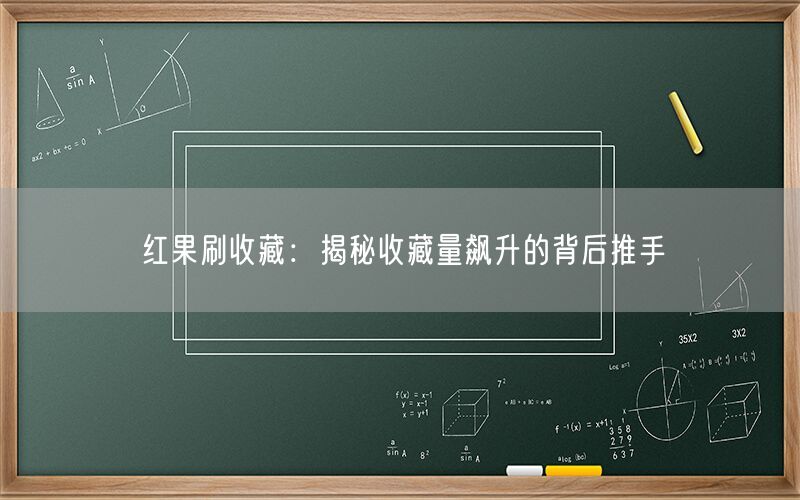 红果刷收藏：揭秘收藏量飙升的背后推手