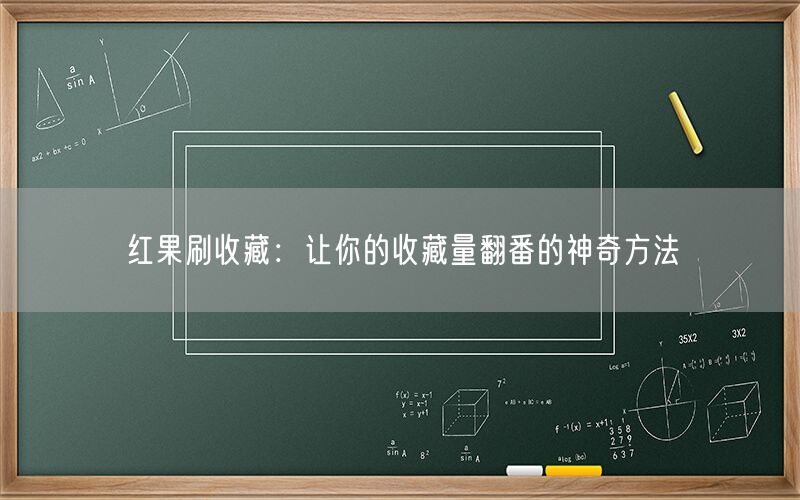 红果刷收藏：让你的收藏量翻番的神奇方法