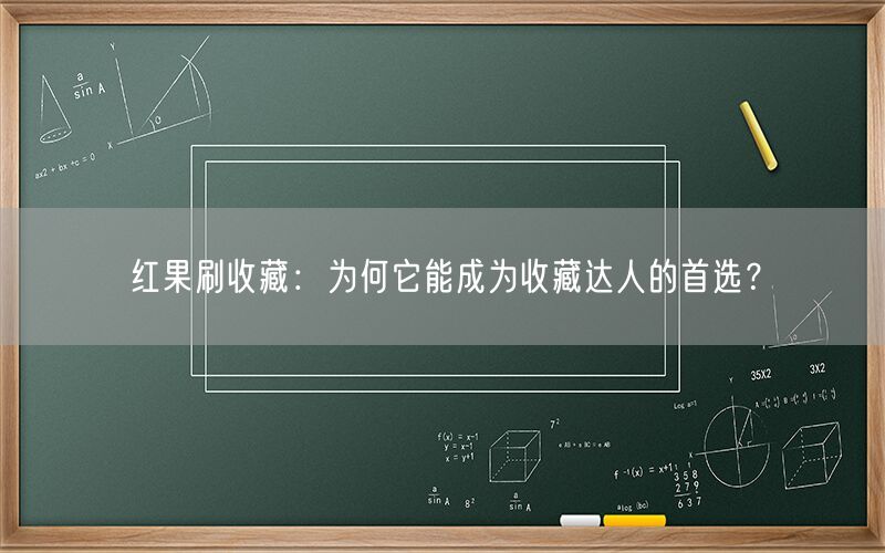 红果刷收藏：为何它能成为收藏达人的首选？