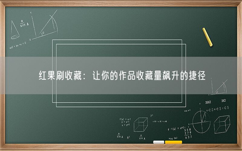 红果刷收藏：让你的作品收藏量飙升的捷径