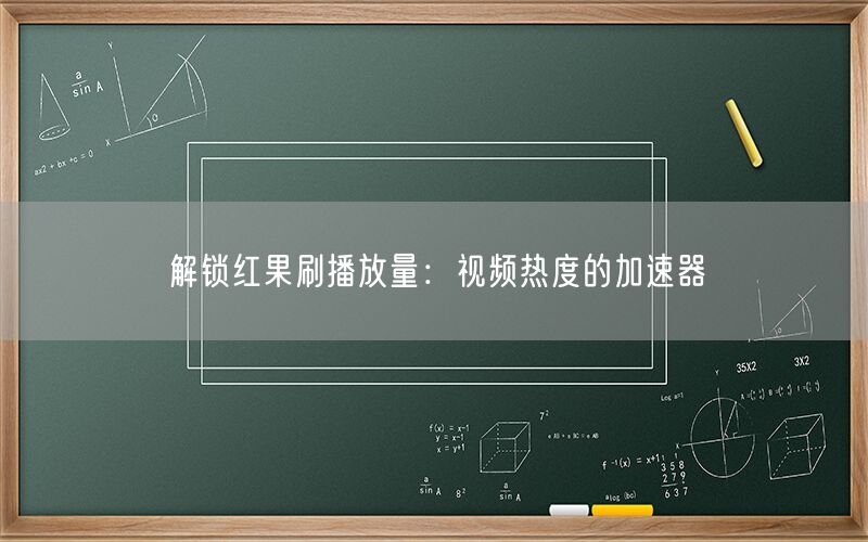 解锁红果刷播放量：视频热度的加速器