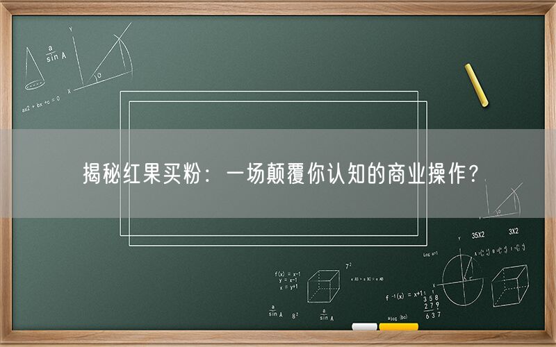 揭秘红果买粉：一场颠覆你认知的商业操作？