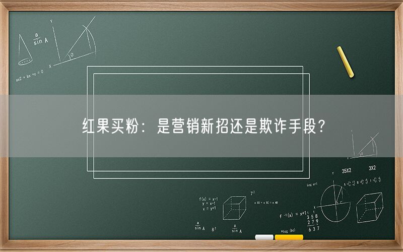 红果买粉：是营销新招还是欺诈手段？