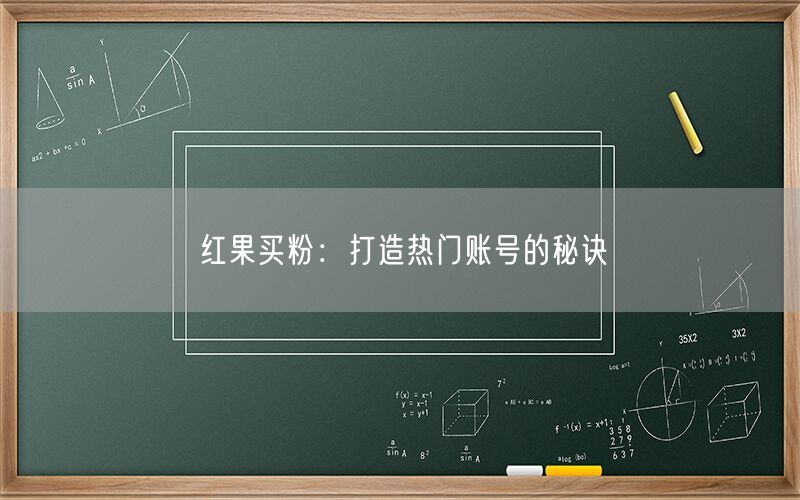 红果买粉：打造热门账号的秘诀