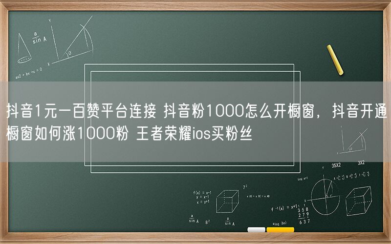 抖音1元一百赞平台连接 抖音粉1000怎么开橱窗，抖音开通橱窗如何涨1000粉 王者荣耀ios买粉丝
