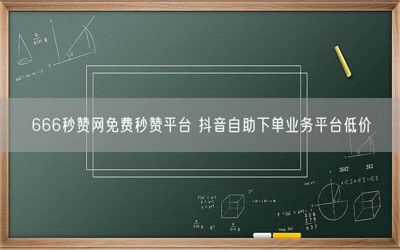 666秒赞网免费秒赞平台 抖音自助下单业务平台低价