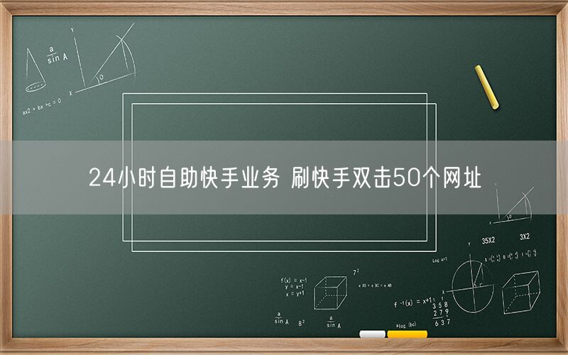 24小时自助快手业务 刷快手双击50个网址