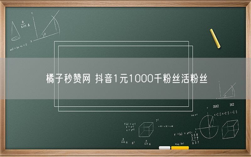 橘子秒赞网 抖音1元1000千粉丝活粉丝