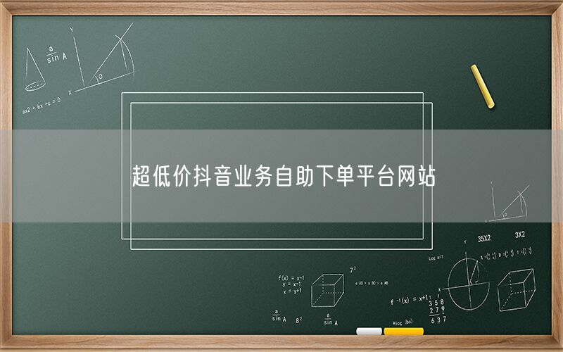 超低价抖音业务自助下单平台网站