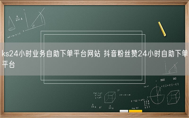 ks24小时业务自助下单平台网站 抖音粉丝赞24小时自助下单平台
