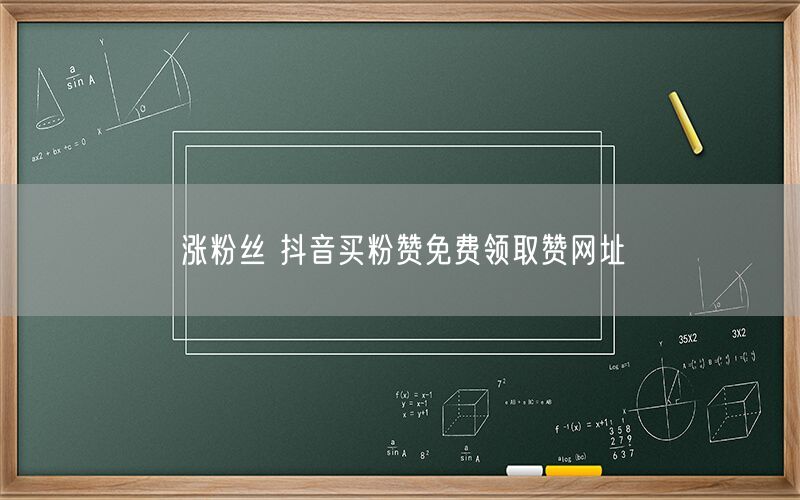 涨粉丝 抖音买粉赞免费领取赞网址