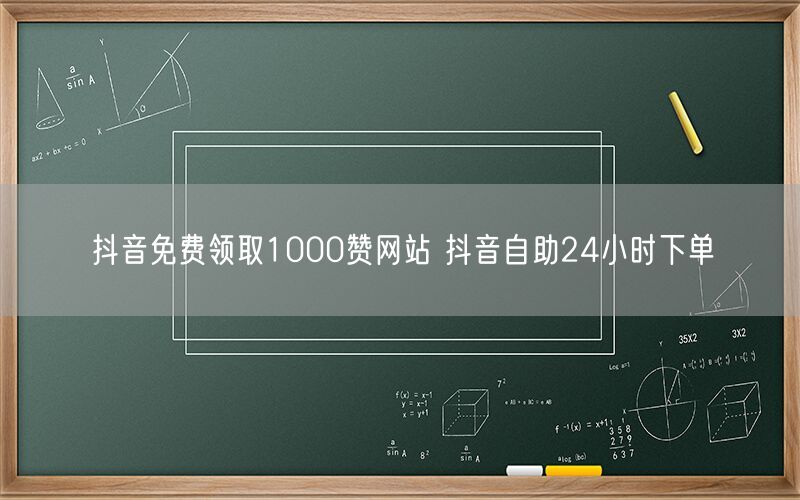 抖音免费领取1000赞网站 抖音自助24小时下单