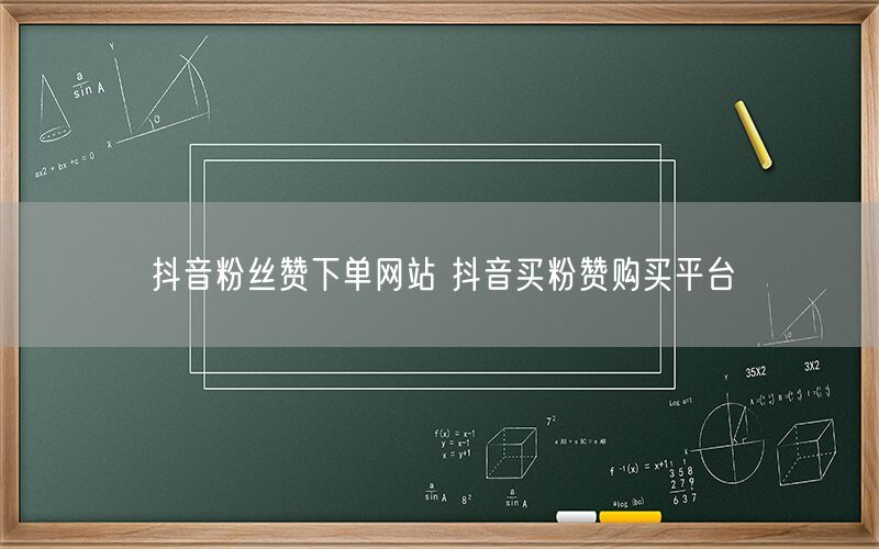 抖音粉丝赞下单网站 抖音买粉赞购买平台