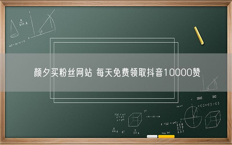 颜夕买粉丝网站 每天免费领取抖音10000赞