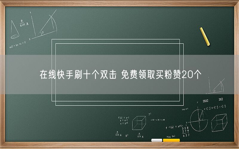 在线快手刷十个双击 免费领取买粉赞20个
