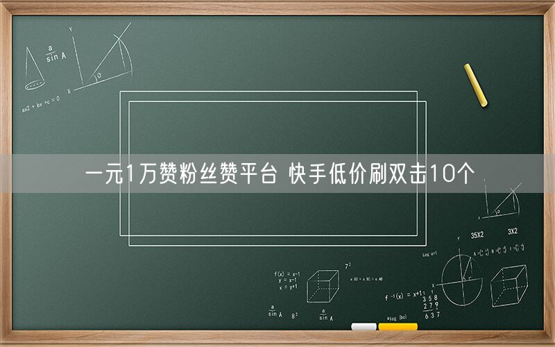 一元1万赞粉丝赞平台 快手低价刷双击10个