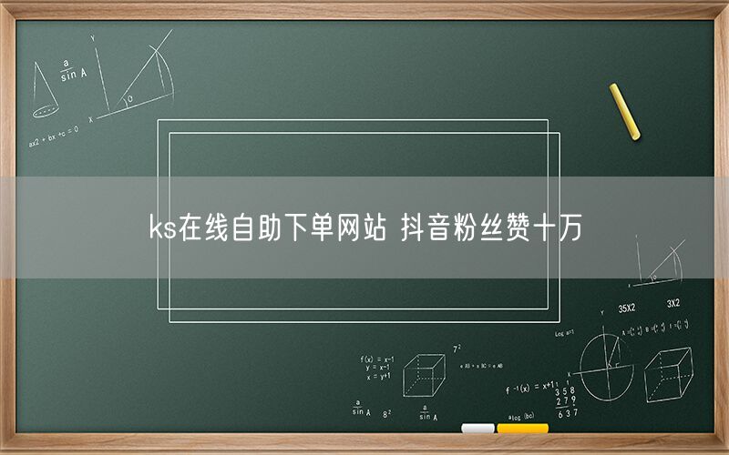 ks在线自助下单网站 抖音粉丝赞十万