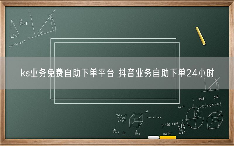 ks业务免费自助下单平台 抖音业务自助下单24小时
