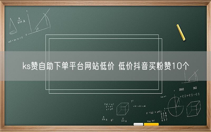 ks赞自助下单平台网站低价 低价抖音买粉赞10个