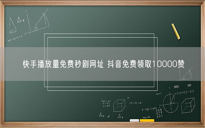 快手播放量免费秒剧网址 抖音免费领取10000赞