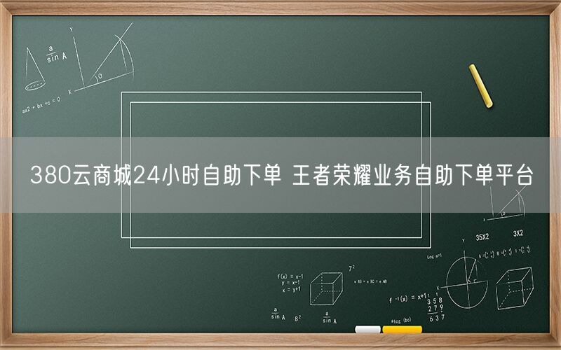 380云商城24小时自助下单 王者荣耀业务自助下单平台