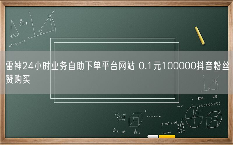 雷神24小时业务自助下单平台网站 0.1元100000抖音粉丝赞购买