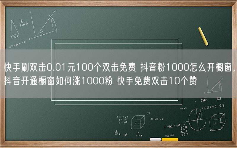 快手刷双击0.01元100个双击免费 抖音粉1000怎么开橱窗，抖音开通橱窗如何涨1000粉 快手免费双击10个赞