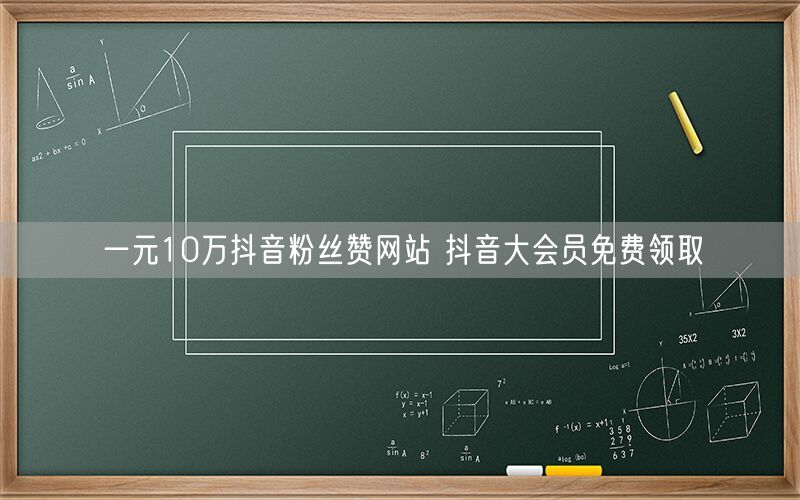 一元10万抖音粉丝赞网站 抖音大会员免费领取